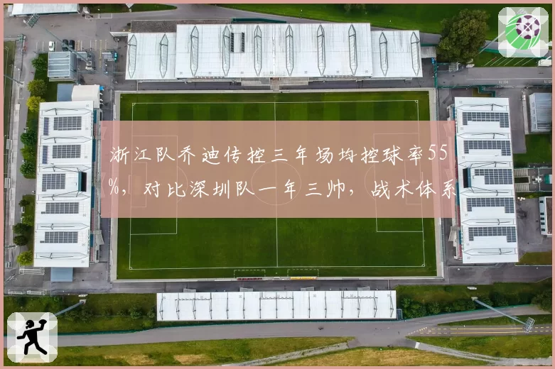 浙江队乔迪传控三年场均控球率55%，对比深圳队一年三帅，战术体系断裂导致降级危机