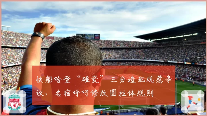 快船哈登“碰瓷”三分造犯规惹争议，名宿呼吁修改圆柱体规则