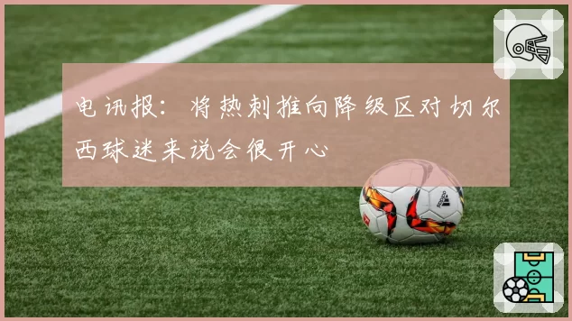 电讯报：将热刺推向降级区对切尔西球迷来说会很开心
