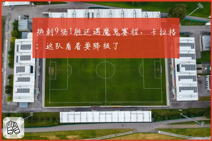 热刺9场1胜还遇魔鬼赛程，卡拉格：这队看着要降级了