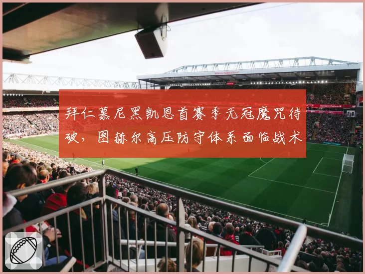 拜仁慕尼黑凯恩首赛季无冠魔咒待破，图赫尔高压防守体系面临战术瓶颈