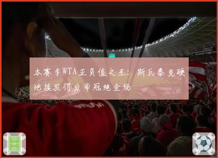 本赛季WTA正负值之王：斯瓦泰克硬地接发得分率冠绝全场