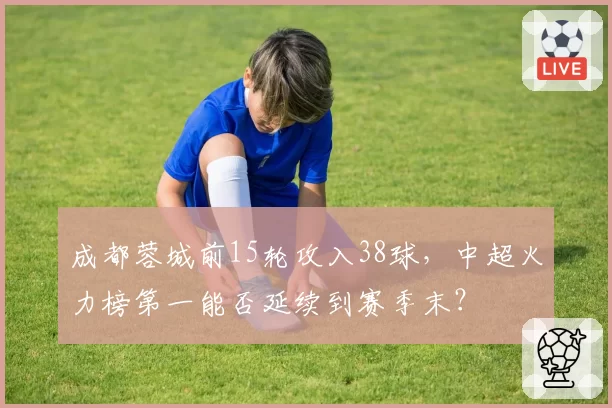成都蓉城前15轮攻入38球,中超火力榜第一能否延续到赛季末?