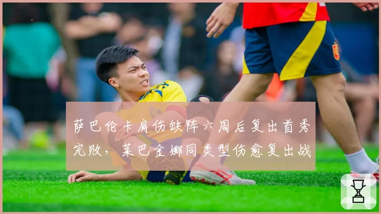萨巴伦卡肩伤缺阵六周后复出首秀完败，莱巴金娜同类型伤愈复出战绩对比凸显状态差距
