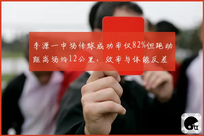 李源一中场传球成功率仅82%但跑动距离场均12公里，效率与体能反差大