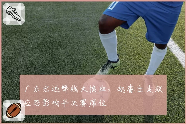 广东宏远锋线大换血，赵睿出走效应恐影响半决赛席位