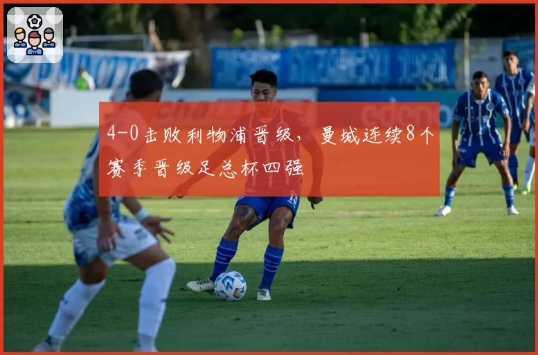 4-0击败利物浦晋级，曼城连续8个赛季晋级足总杯四强