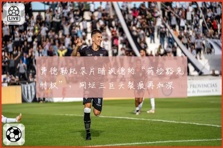 费德勒纪录片暗讽德约“药检豁免特权”，网坛三巨头裂痕再加深