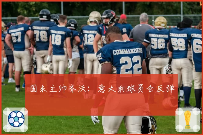 国米主帅齐沃：意大利球员会反弹