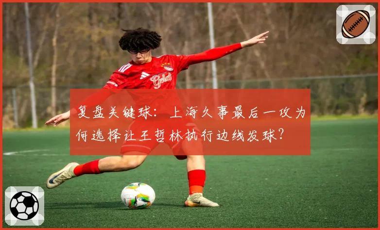 复盘关键球：上海久事最后一攻为何选择让王哲林执行边线发球？