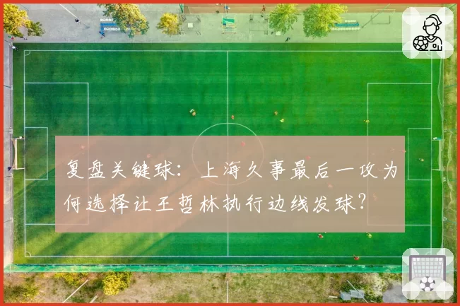复盘关键球：上海久事最后一攻为何选择让王哲林执行边线发球？