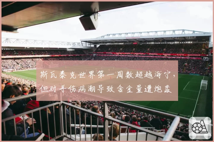斯瓦泰克世界第一周数超越海宁，但对手伤病潮导致含金量遭炮轰
