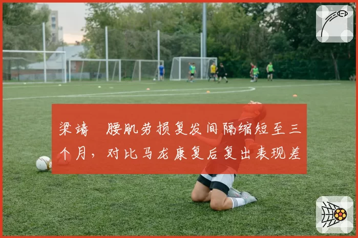 梁靖崑腰肌劳损复发间隔缩短至三个月，对比马龙康复后复出表现差距大
