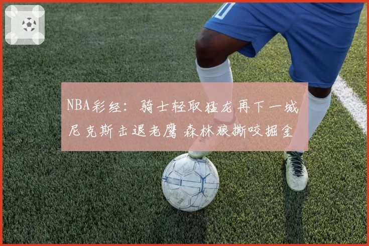 NBA彩经：骑士轻取猛龙再下一城 尼克斯击退老鹰 森林狼撕咬掘金