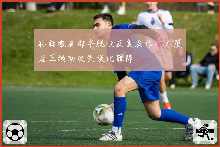 孙铭徽肩部半脱位反复发作，广厦后卫线助攻失误比骤降
