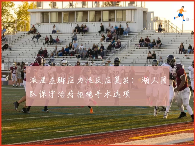 浓眉左脚应力性反应复发：湖人团队保守治疗拒绝手术选项