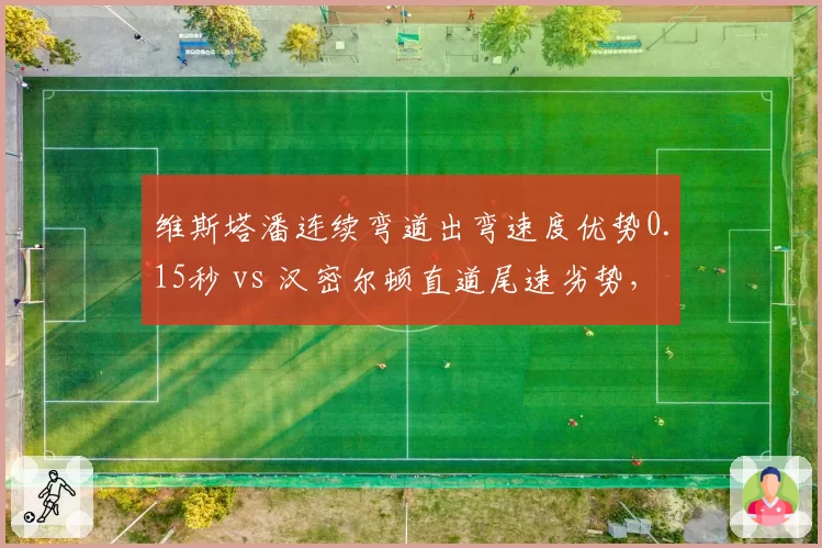 维斯塔潘连续弯道出弯速度优势0.15秒 vs 汉密尔顿直道尾速劣势，F1银石站攻防战术拆解