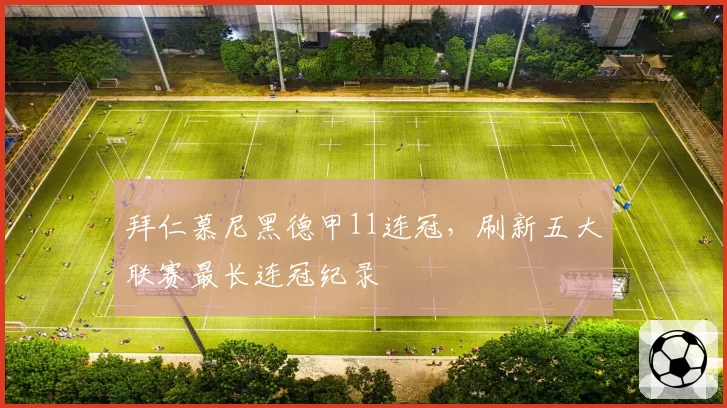 拜仁慕尼黑德甲11连冠,刷新五大联赛最长连冠纪录