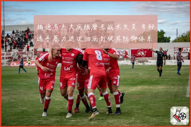 梅德韦杰夫底线磨王战术失灵 年轻选手暴力进攻彻底打破其防御体系