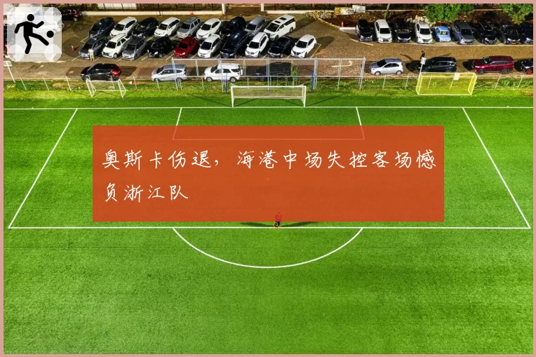 奥斯卡伤退，海港中场失控客场憾负浙江队