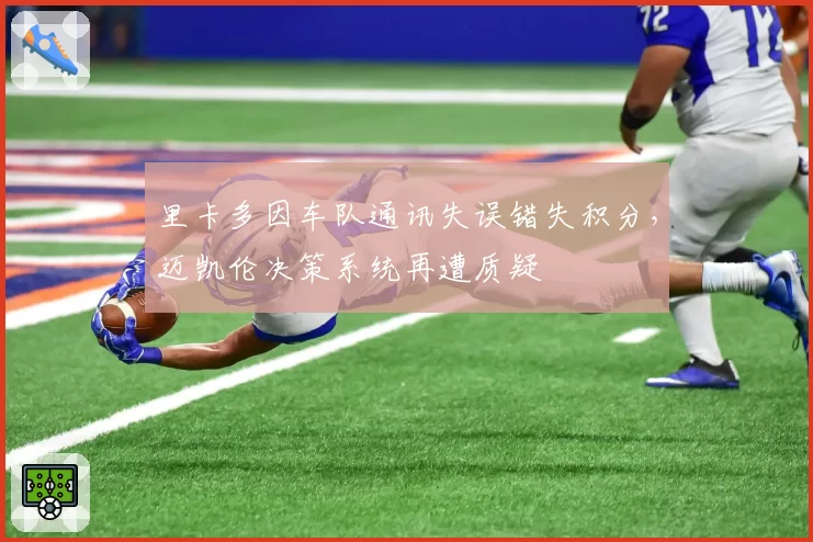 里卡多因车队通讯失误错失积分，迈凯伦决策系统再遭质疑