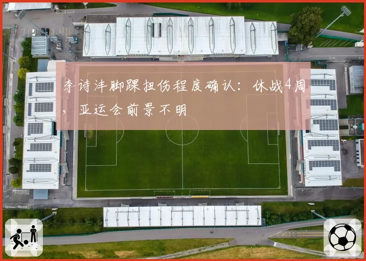 李诗沣脚踝扭伤程度确认：休战4周，亚运会前景不明